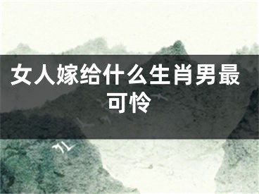 女人嫁给什么生肖男最可怜