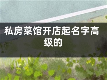 私房菜馆开店起名字高级的