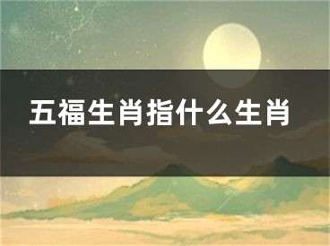 五福生肖指什么生肖
