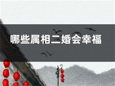 哪些属相二婚会幸福