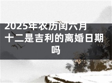 2025年农历闰六月十二是吉利的离婚日期吗