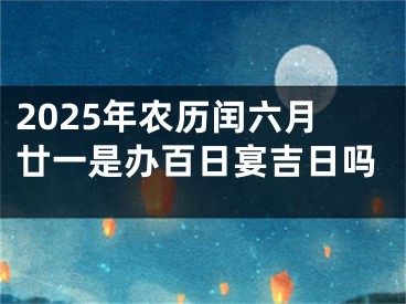 2025年农历闰六月廿一是办百日宴吉日吗