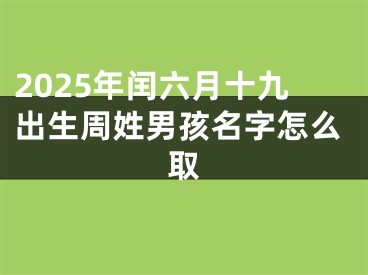 2025年闰六月十九出生周姓男孩名字怎么取