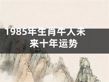 1985年生肖牛人未来十年运势