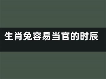 生肖兔容易当官的时辰