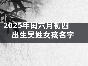 2025年闰六月初四出生吴姓女孩名字