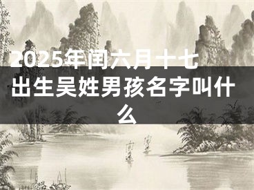 2025年闰六月十七出生吴姓男孩名字叫什么