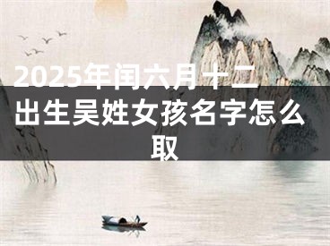 2025年闰六月十二出生吴姓女孩名字怎么取