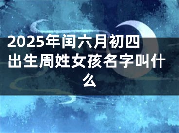 2025年闰六月初四出生周姓女孩名字叫什么