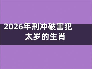 2026年刑冲破害犯太岁的生肖