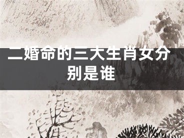 二婚命的三大生肖女分别是谁