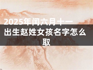 2025年闰六月十一出生赵姓女孩名字怎么取