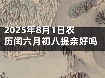2025年8月1日农历闰六月初八提亲好吗
