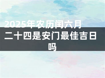 2025年农历闰六月二十四是安门最佳吉日吗