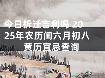 今日拆迁吉利吗 2025年农历闰六月初八黄历宜忌查询