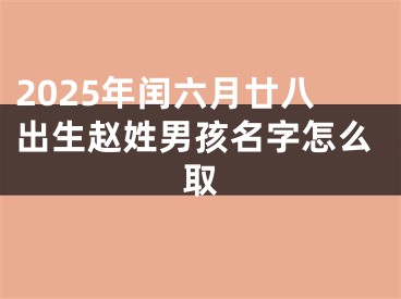 2025年闰六月廿八出生赵姓男孩名字怎么取