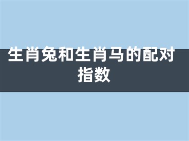 生肖兔和生肖马的配对指数