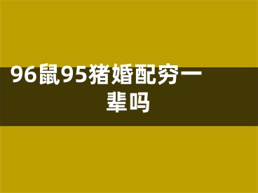 96鼠95猪婚配穷一辈吗