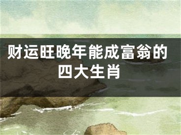 财运旺晚年能成富翁的四大生肖