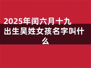 2025年闰六月十九出生吴姓女孩名字叫什么