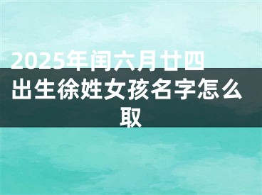 2025年闰六月廿四出生徐姓女孩名字怎么取