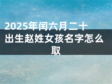 2025年闰六月二十出生赵姓女孩名字怎么取