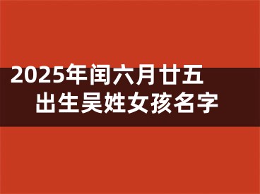 2025年闰六月廿五出生吴姓女孩名字