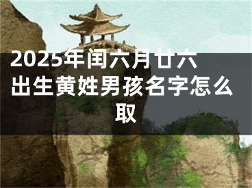 2025年闰六月廿六出生黄姓男孩名字怎么取