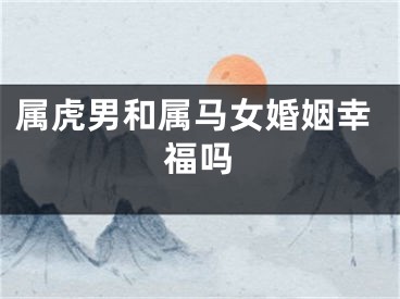属虎男和属马女婚姻幸福吗