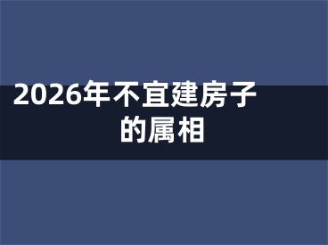 2026年不宜建房子的属相