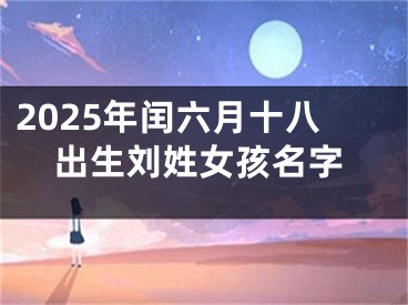 2025年闰六月十八出生刘姓女孩名字