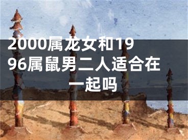2000属龙女和1996属鼠男二人适合在一起吗