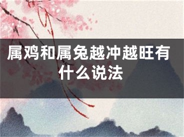 属鸡和属兔越冲越旺有什么说法