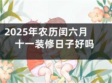 2025年农历闰六月十一装修日子好吗
