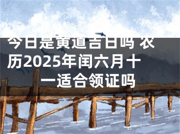 今日是黄道吉日吗 农历2025年闰六月十一适合领证吗