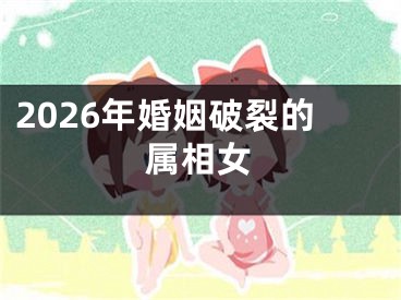 2026年婚姻破裂的属相女