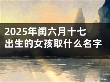 2025年闰六月十七出生的女孩取什么名字