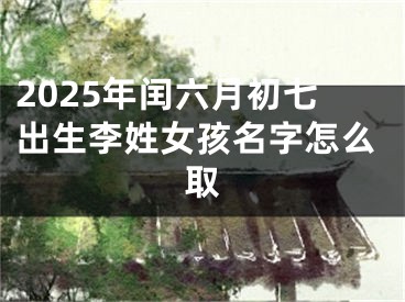 2025年闰六月初七出生李姓女孩名字怎么取