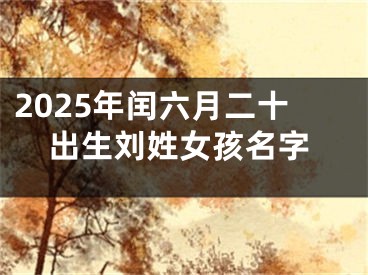 2025年闰六月二十出生刘姓女孩名字