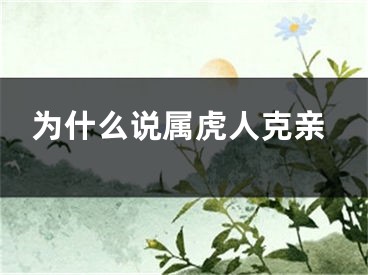 为什么说属虎人克亲