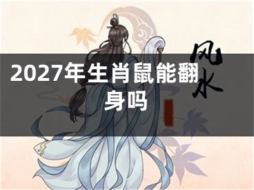 2027年生肖鼠能翻身吗