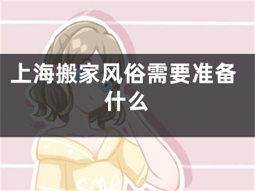 上海搬家风俗需要准备什么