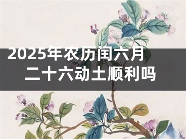 2025年农历闰六月二十六动土顺利吗