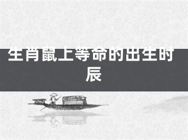 生肖鼠上等命的出生时辰