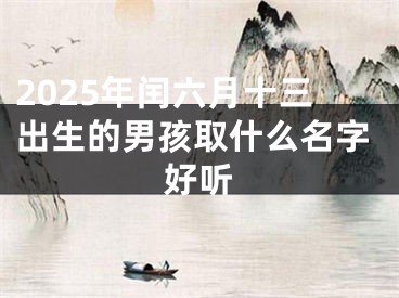 2025年闰六月十三出生的男孩取什么名字好听