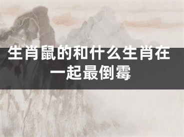 生肖鼠的和什么生肖在一起最倒霉