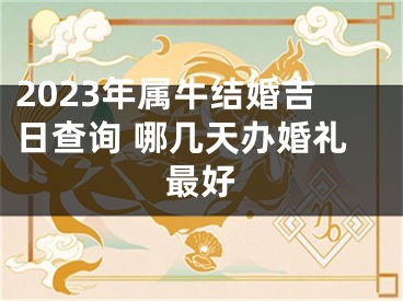 2023年属牛结婚吉日查询 哪几天办婚礼最好