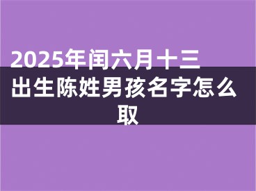 2025年闰六月十三出生陈姓男孩名字怎么取