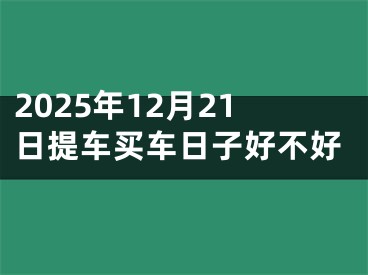 2025年12月21日提车买车日子好不好