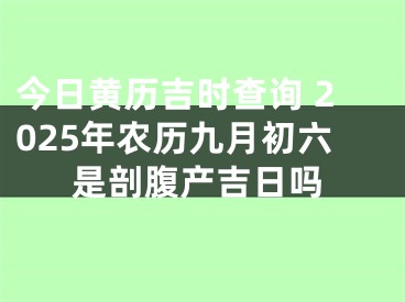 今日黄历吉时查询 2025年农历九月初六是剖腹产吉日吗